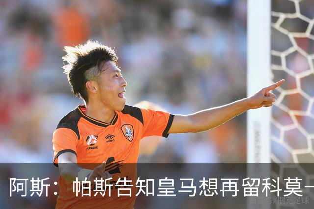 阿斯：帕斯告知皇马想再留科莫一年，皇马明年仍可1000万回购